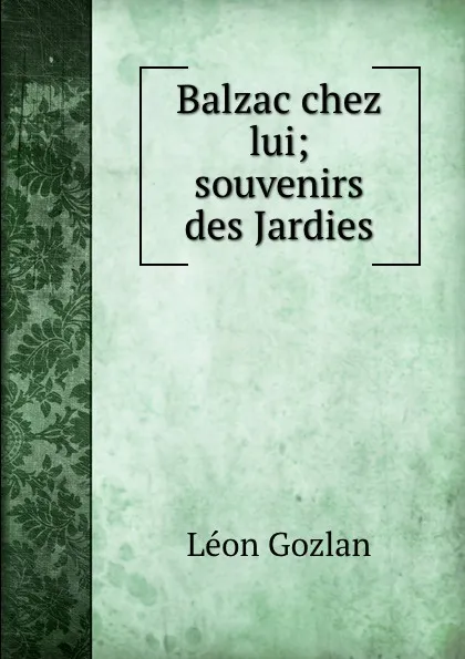 Обложка книги Balzac chez lui; souvenirs des Jardies, Gozlan Léon