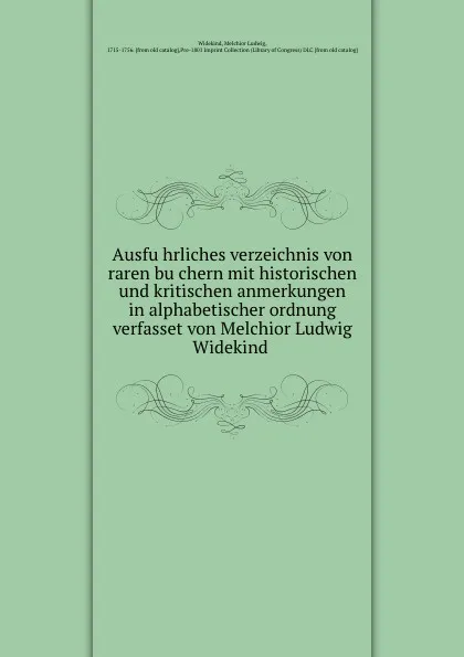 Обложка книги Ausfuhrliches verzeichnis von raren buchern mit historischen und kritischen anmerkungen in alphabetischer ordnung verfasset von Melchior Ludwig Widekind, Melchior Ludwig Widekind