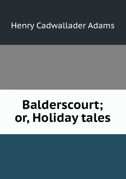 Обложка книги Balderscourt; or, Holiday tales, Henry Cadwallader Adams