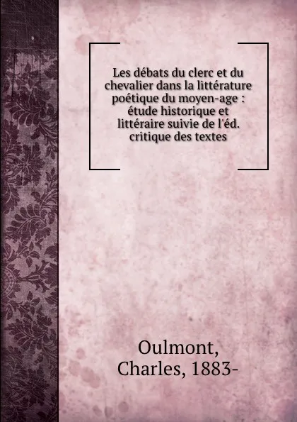 Обложка книги Les debats du clerc et du chevalier dans la litterature poetique du moyen-age : etude historique et litteraire suivie de l.ed. critique des textes, Charles Oulmont