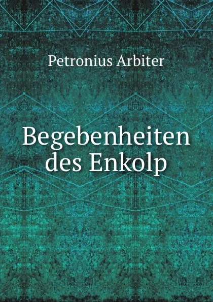 Обложка книги Begebenheiten des Enkolp, Petronius Arbiter