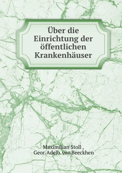 Обложка книги Uber die Einrichtung der offentlichen Krankenhauser, Maximilian Stoll