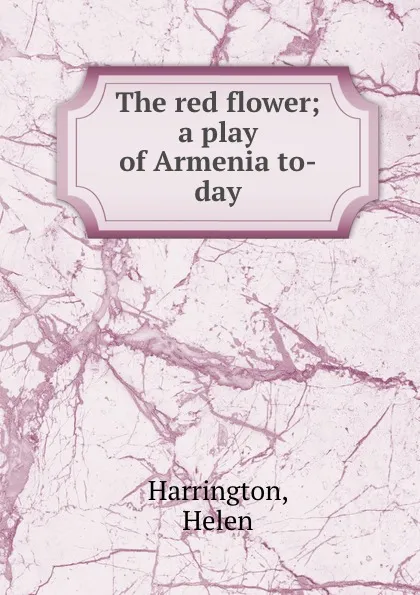 Обложка книги The red flower; a play of Armenia to-day, Helen Harrington