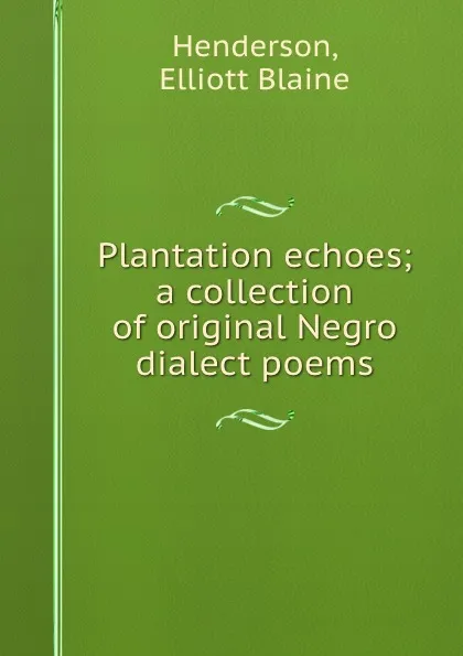 Обложка книги Plantation echoes; a collection of original Negro dialect poems, Elliott Blaine Henderson