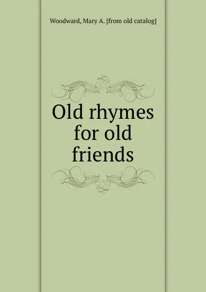 Обложка книги Old rhymes for old friends, Mary A. Woodward