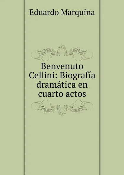 Обложка книги Benvenuto Cellini: Biografia dramatica en cuarto actos, Eduardo Marquina