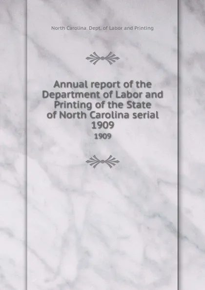 Обложка книги Annual report of the Department of Labor and Printing of the State of North Carolina serial. 1909, North Carolina. Dept. of Labor and Printing