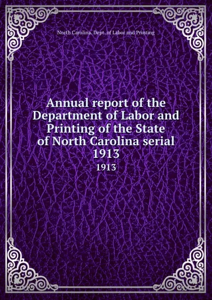 Обложка книги Annual report of the Department of Labor and Printing of the State of North Carolina serial. 1913, North Carolina. Dept. of Labor and Printing