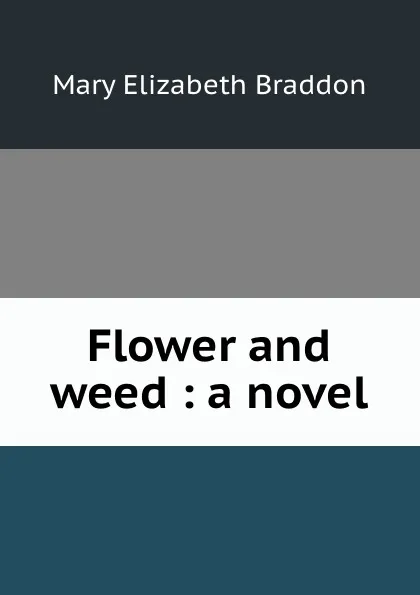 Обложка книги Flower and weed : a novel, M. E. Braddon