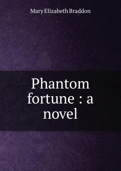 Обложка книги Phantom fortune : a novel, M. E. Braddon