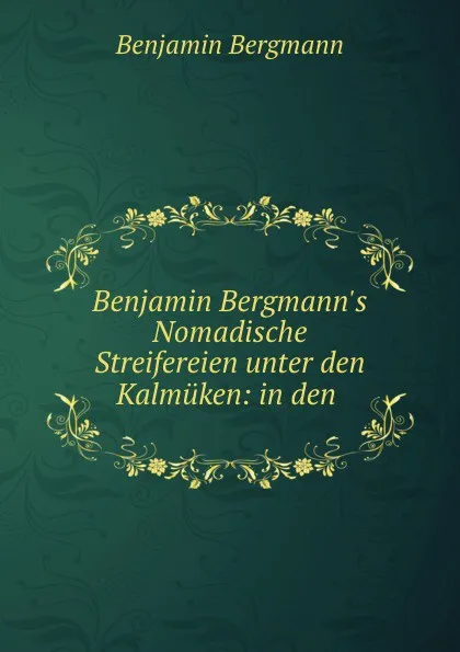 Обложка книги Benjamin Bergmann.s Nomadische Streifereien unter den Kalmuken: in den ., Benjamin Bergmann