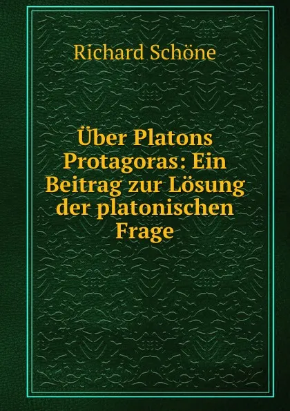 Обложка книги Uber Platons Protagoras: Ein Beitrag zur Losung der platonischen Frage, Richard Schöne