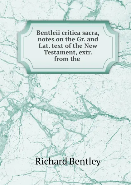 Обложка книги Bentleii critica sacra, notes on the Gr. and Lat. text of the New Testament, extr. from the ., Richard Bentley