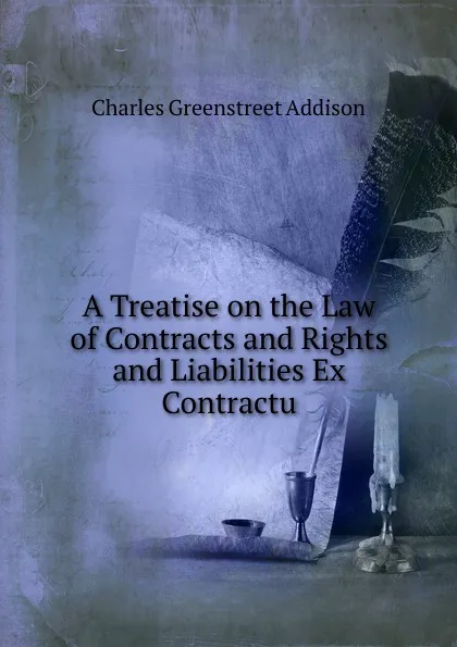 Обложка книги A Treatise on the Law of Contracts and Rights and Liabilities Ex Contractu, Charles Greenstreet Addison