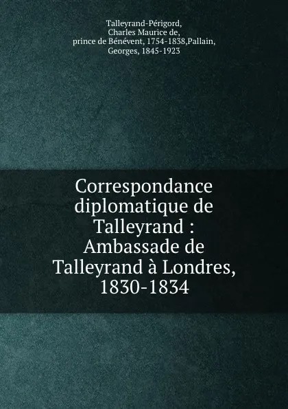 Обложка книги Correspondance diplomatique de Talleyrand : Ambassade de Talleyrand a Londres, 1830-1834, Charles Maurice de Talleyrand-Périgord