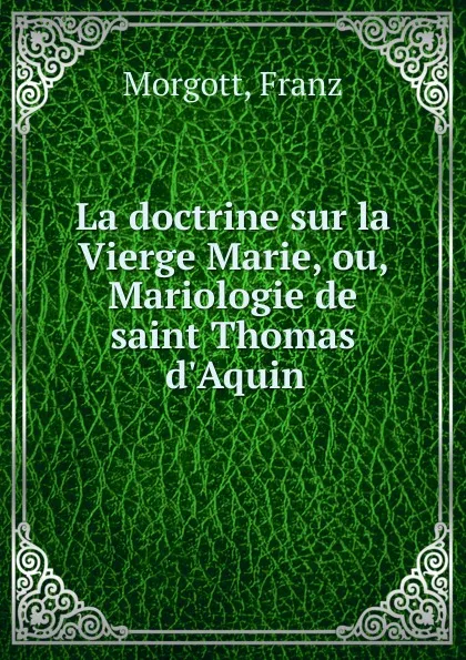 Обложка книги La doctrine sur la Vierge Marie, ou, Mariologie de saint Thomas d.Aquin, Franz Morgott