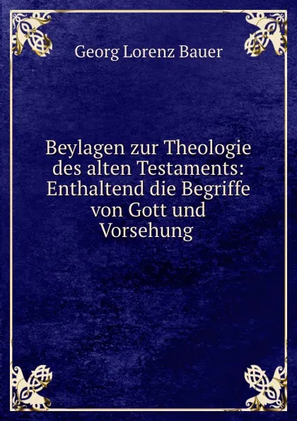 Обложка книги Beylagen zur Theologie des alten Testaments: Enthaltend die Begriffe von Gott und Vorsehung ., G. L. Bauer