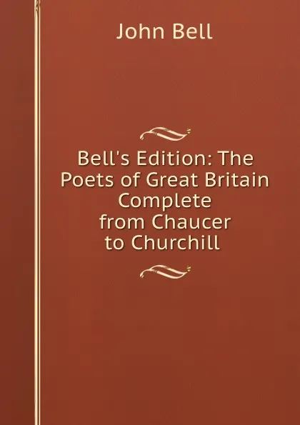 Обложка книги Bell.s Edition: The Poets of Great Britain Complete from Chaucer to Churchill ., John Bell