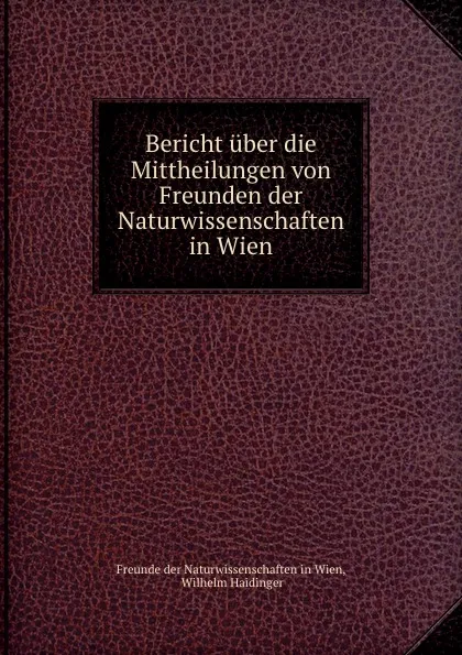 Обложка книги Bericht uber die Mittheilungen von Freunden der Naturwissenschaften in Wien., Freunde der Naturwissenschaften in Wien