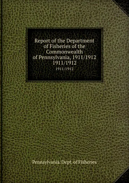 Обложка книги Report of the Department of Fisheries of the Commonwealth of Pennsylvania, 1911/1912. 1911/1912, Pennsylvania. Dept. of Fisheries