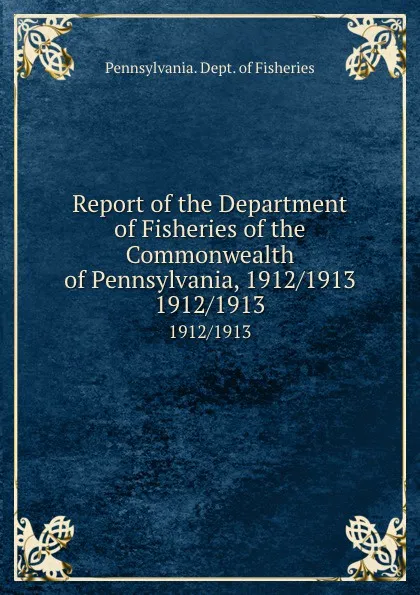 Обложка книги Report of the Department of Fisheries of the Commonwealth of Pennsylvania, 1912/1913. 1912/1913, Pennsylvania. Dept. of Fisheries