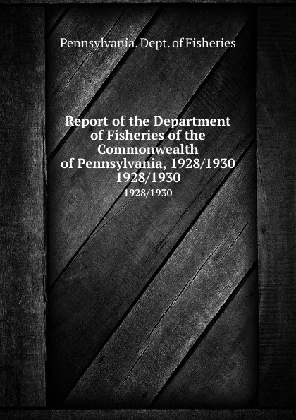 Обложка книги Report of the Department of Fisheries of the Commonwealth of Pennsylvania, 1928/1930. 1928/1930, Pennsylvania. Dept. of Fisheries