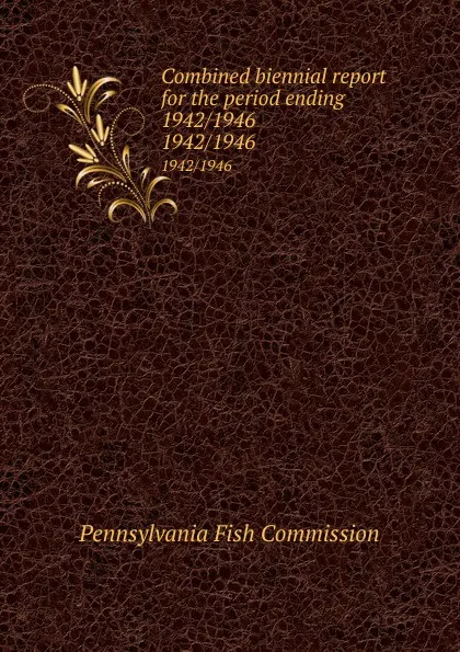 Обложка книги Combined biennial report for the period ending 1942/1946. 1942/1946, Pennsylvania Fish Commission