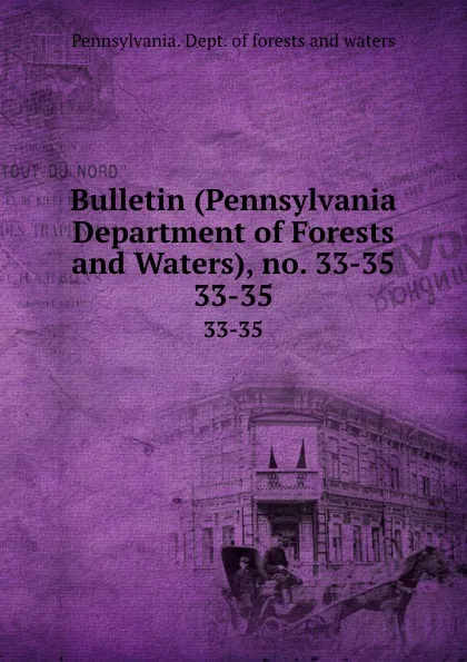 Обложка книги Bulletin (Pennsylvania Department of Forests and Waters), no. 33-35. 33-35, Pennsylvania. Dept. of forests and waters