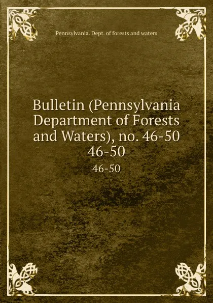 Обложка книги Bulletin (Pennsylvania Department of Forests and Waters), no. 46-50. 46-50, Pennsylvania. Dept. of forests and waters