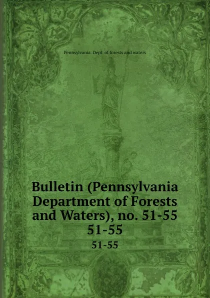 Обложка книги Bulletin (Pennsylvania Department of Forests and Waters), no. 51-55. 51-55, Pennsylvania. Dept. of forests and waters