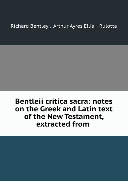 Обложка книги Bentleii critica sacra: notes on the Greek and Latin text of the New Testament, extracted from ., Richard Bentley