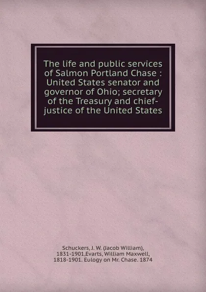 Обложка книги The life and public services of Salmon Portland Chase : United States senator and governor of Ohio; secretary of the Treasury and chief-justice of the United States, Jacob William Schuckers