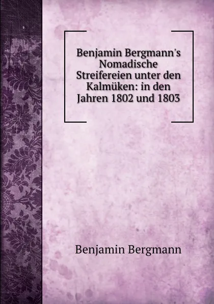 Обложка книги Benjamin Bergmann.s Nomadische Streifereien unter den Kalmuken: in den Jahren 1802 und 1803, Benjamin Bergmann