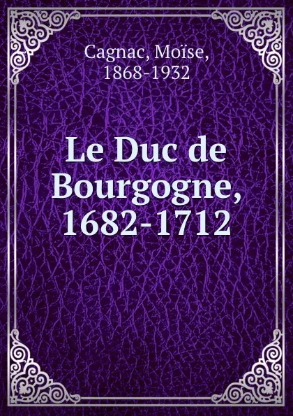 Обложка книги Le Duc de Bourgogne, 1682-1712, Moise Cagnac