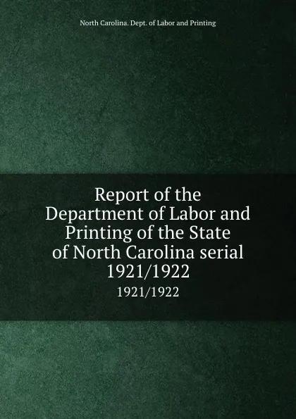 Обложка книги Report of the Department of Labor and Printing of the State of North Carolina serial. 1921/1922, North Carolina. Dept. of Labor and Printing