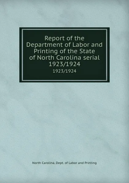 Обложка книги Report of the Department of Labor and Printing of the State of North Carolina serial. 1923/1924, North Carolina. Dept. of Labor and Printing