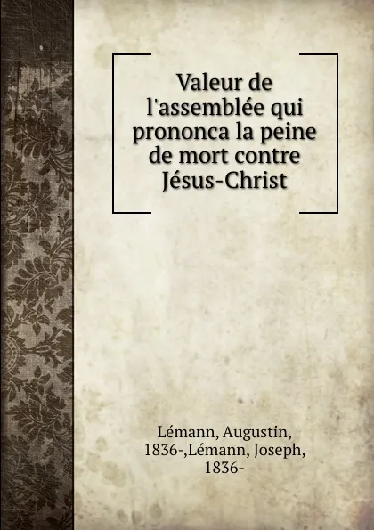 Обложка книги Valeur de l.assemblee qui prononca la peine de mort contre Jesus-Christ, Augustin Lémann