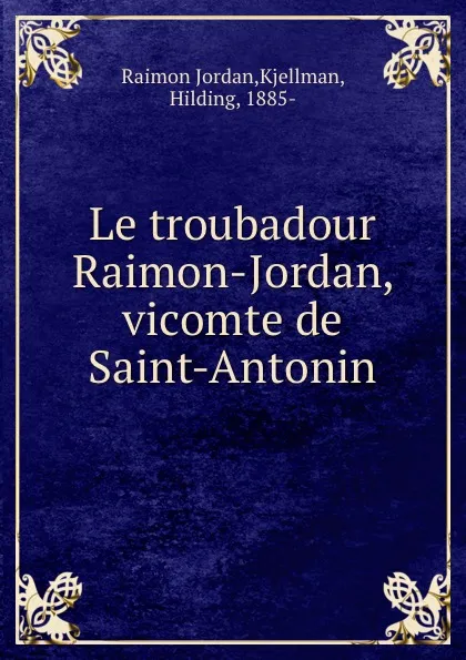 Обложка книги Le troubadour Raimon-Jordan, vicomte de Saint-Antonin, Raimon Jordan