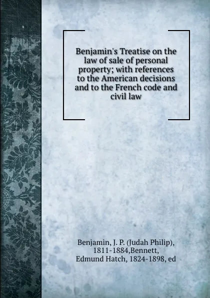 Обложка книги Benjamin.s Treatise on the law of sale of personal property; with references to the American decisions and to the French code and civil law, Judah Philip Benjamin