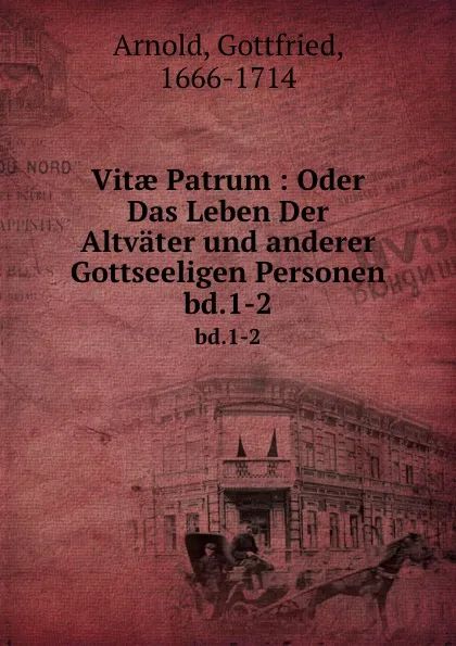 Обложка книги Vitae Patrum : Oder Das Leben Der Altvater und anderer Gottseeligen Personen. bd.1-2, Gottfried Arnold