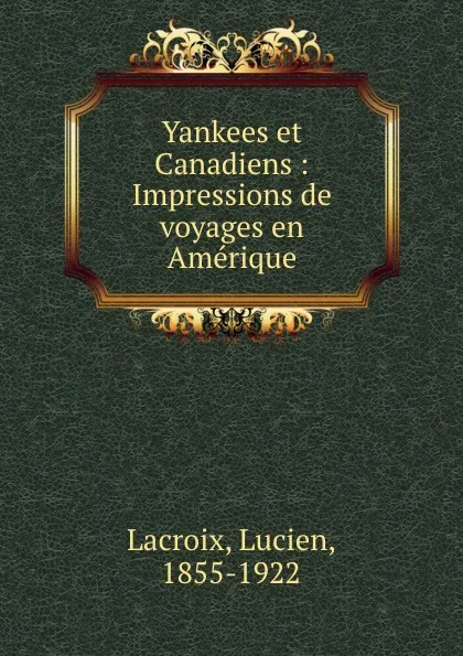 Обложка книги Yankees et Canadiens : Impressions de voyages en Amerique, Lucien Lacroix