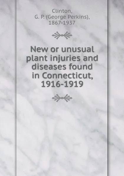 Обложка книги New or unusual plant injuries and diseases found in Connecticut, 1916-1919, George Perkins Clinton