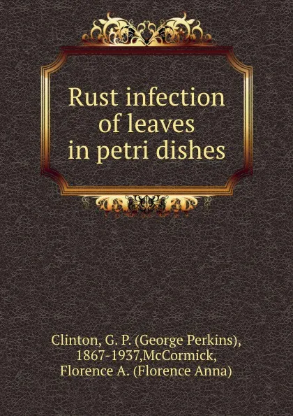 Обложка книги Rust infection of leaves in petri dishes, George Perkins Clinton