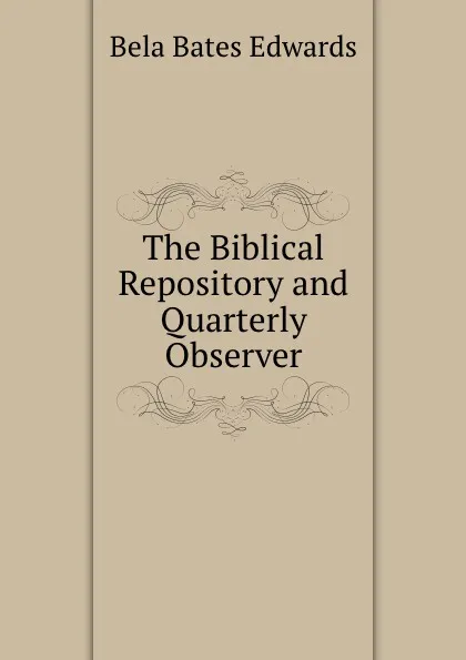 Обложка книги The Biblical Repository and Quarterly Observer, Bela Bates Edwards