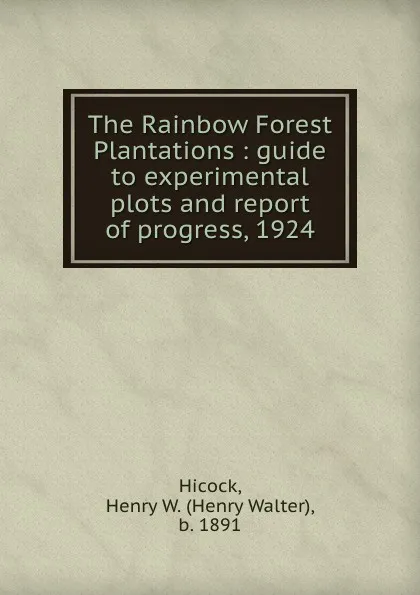 Обложка книги The Rainbow Forest Plantations : guide to experimental plots and report of progress, 1924, Henry Walter Hicock