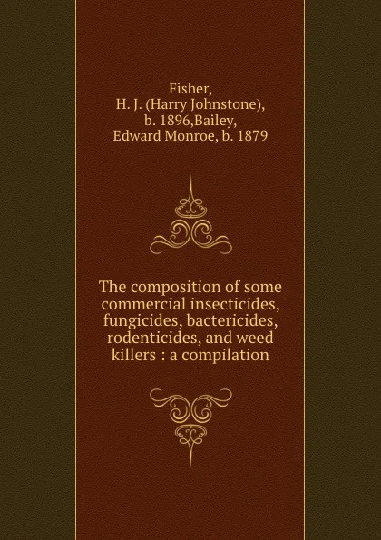 Обложка книги The composition of some commercial insecticides, fungicides, bactericides, rodenticides, and weed killers : a compilation, Harry Johnstone Fisher