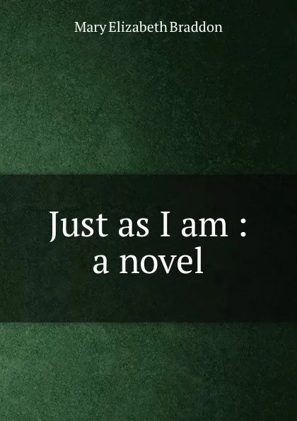 Обложка книги Just as I am : a novel, M. E. Braddon