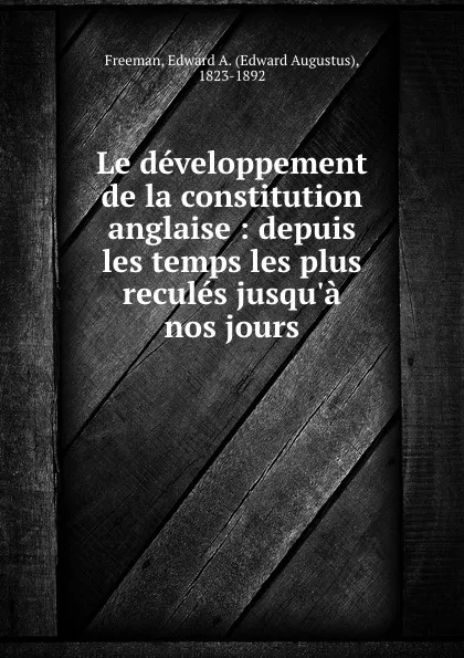 Обложка книги Le developpement de la constitution anglaise : depuis les temps les plus recules jusqu.a nos jours, Edward Augustus Freeman