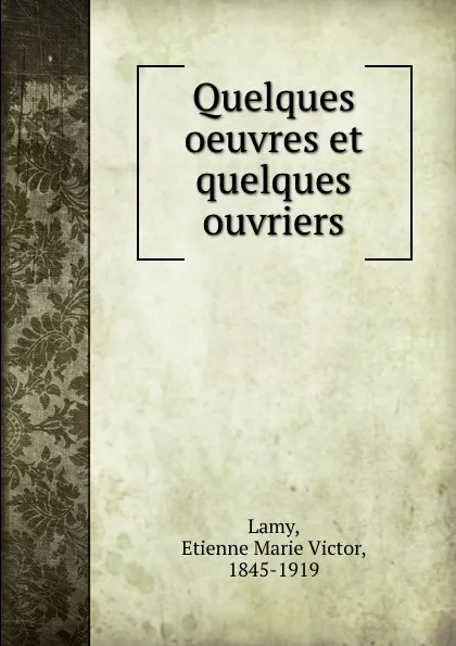 Обложка книги Quelques oeuvres et quelques ouvriers, Etienne Marie Victor Lamy