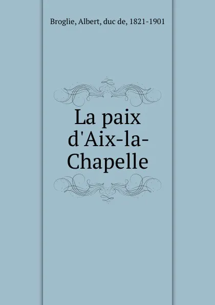 Обложка книги La paix d.Aix-la-Chapelle, Albert Broglie